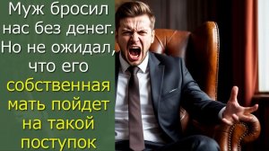 Мужчина бросил нас без денег. Но не ожидал, что его мать пойдет на такой поступок