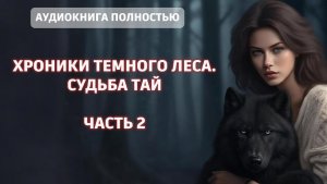 ХРОНИКИ ТЕМНОГО ЛЕСА. СУДЬБА ТАЙ | ЧАСТЬ 2 | ЛЮБОВНЫЙ РОМАН | ФЕНТЕЗИ АУДИОКНИГА ПОЛНОСТЬЮ