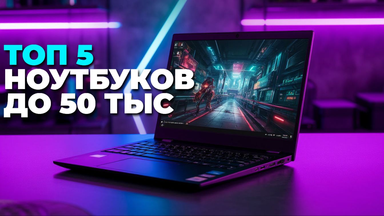 Топ-5 ноутбуков до 50 000 рублей 2025 с лучшим соотношением цена/качество смотреть онлайн