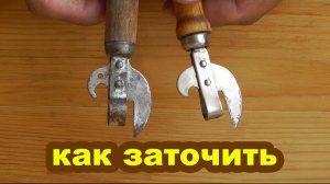 Как заточить открывашку для консервов. Заточка консервного ножа