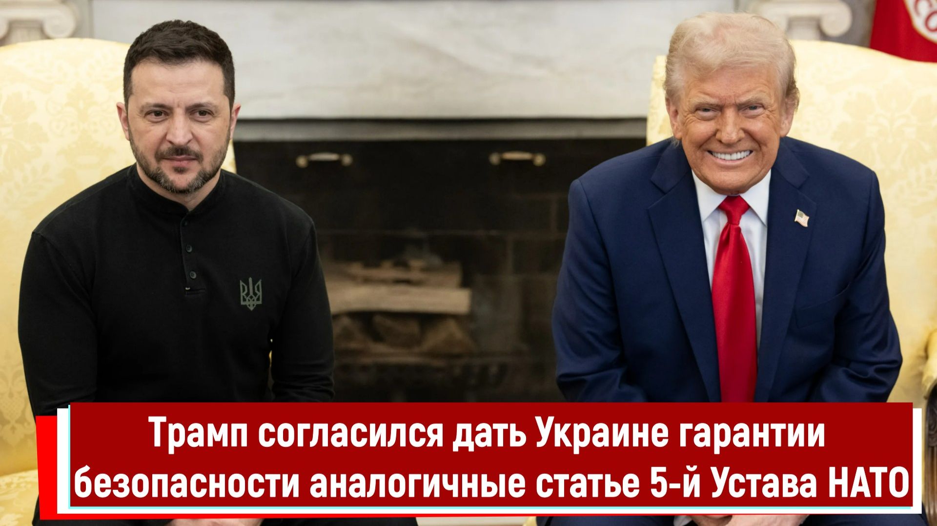 Трамп согласился дать Украине гарантии безопасности аналогичные статье 5-й Устава НАТО смотреть онлайн