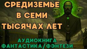 АУДИОКНИГА ФАНТАСТИКА/ФЭНТЕЗИ: СРЕДИЗЕМЬЕ В СЕМИ ТЫСЯЧАХ ЛЕТ СЛУШАТЬ