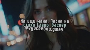 ЕВФ.8.2.2.НЕ ИЩИ МЕНЯ.Джазовая композиция на стихи Елены Вагнер Федосеевой. Муз.альбом "Бабочка"