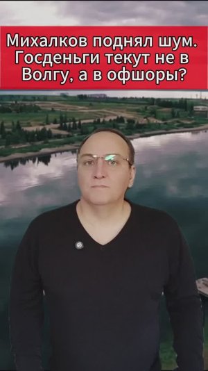 Михалков поднял шум. Госденьги текут не в Волгу, а в офшоры