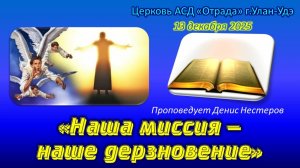 Проповедь 13.12.25 - Наша миссия - наше дерзновение (Денис Нестеров)