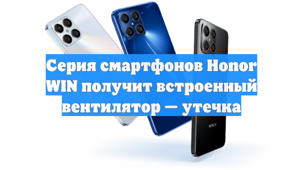 Серия смартфонов Honor WIN получит встроенный вентилятор — утечка