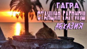 ГАГРА НА ЗАКАТЕ. ЗАБРОШЕННАЯ СТАНЦИЯ ГАГРИПШ