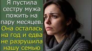 Я пустила сестру мужа пожить на пару месяцев. Она осталась на год и едва не разрушила нашу семью