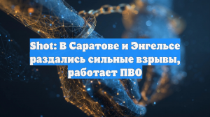 Shot: В Саратове и Энгельсе раздались сильные взрывы, работает ПВО