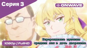Перерождение мужчины средних лет в дочь дворянина - 3 Серия  [OnWave]