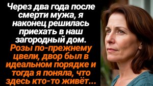 Жизненные Истории/Через 2 года после смерти мужа, я наконец решилась приехать в наш загородный дом.