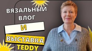 Вязальный влог и выставка