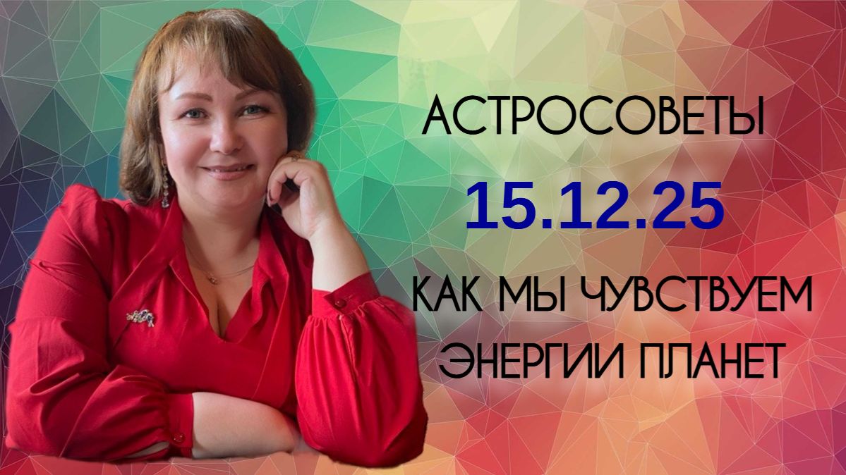 Астросовет на 15.12.25 Как мы чувствуем энергии планет