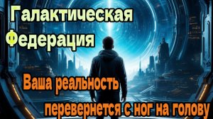 Ваша реальность перевернется с ног на голову ~ Галактическая Федерация ~
