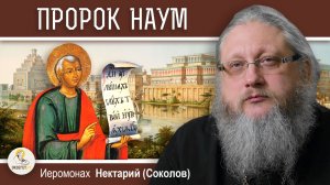 ПРОРОК НАУМ И ГИБЕЛЬ НИНЕВИИ. Иеромонах Нектарий (Соколов)