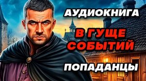 Аудиокнига ПОПАДАНЦЫ: В ГУЩЕ СОБЫТИЙ