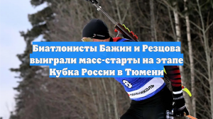 Биатлонисты Бажин и Резцова выиграли масс-старты на этапе Кубка России в Тюмени
