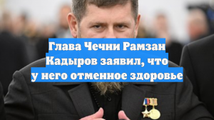 Глава Чечни Рамзан Кадыров заявил, что у него отменное здоровье