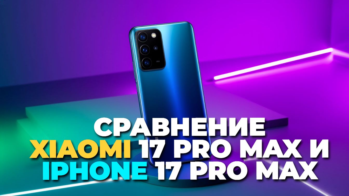 Сравнение Xiaomi 17 Pro Max и iPhone 17 Pro Max: полный гайд смотреть онлайн