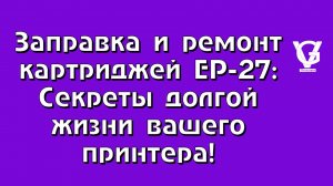 Заправка и ремонт картриджей EP-27 Секреты долгой жизни вашего принтера