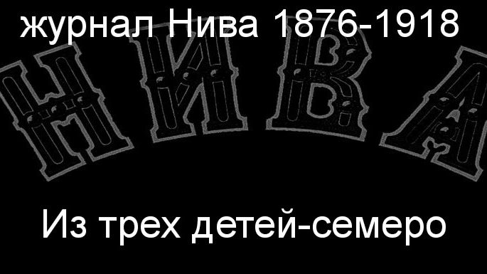 Из трех детей-семеро.Флорис,описание журнал Нива 1876-1918 смотреть онлайн