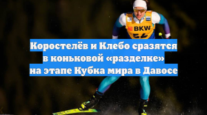 Коростелёв и Клебо сразятся в коньковой «разделке» на этапе Кубка мира в Давосе