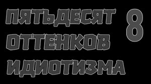 Пятьдесят оттенков идиотизма 8 "Очевидное - невероятное"