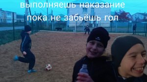 выполняешь наказание пока не забьёшь гол