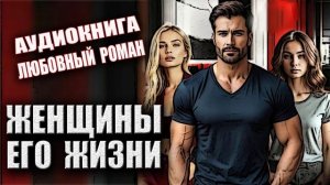 Женщины его жизни Аудиокнига Любовный роман