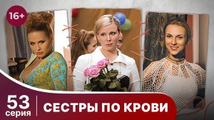 Сестры по крови. Серия 53. Мелодрама. Смотреть онлайн