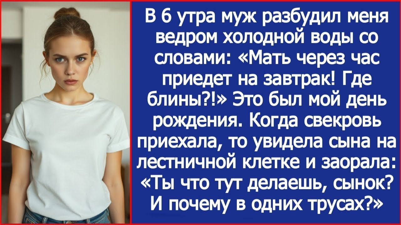 В 6 утра муж разбудил меня ведром холодной воды: «Мать через час приедет на завтрак! Где блины?!» смотреть онлайн