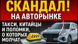 СКАНДАЛ на авторынке! Такси, китайцы и поломки, о которых молчат