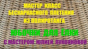 014 Анонс МК бескаркасного плетения из ротанга Юбочки для ёлки с мастером Юлией Лукояновой