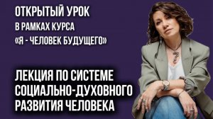 ЛЕКЦИЯ ПО СИСТЕМЕ СОЦИАЛЬНО-ДУХОВНОГО РАЗВИТИЯ ЧЕЛОВЕКА в рамках курса «Я - ЧЕЛОВЕК БУДУЩЕГО».