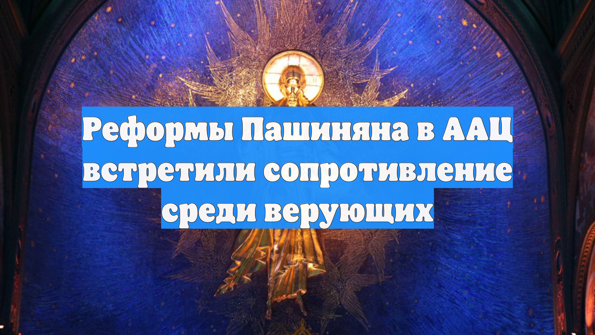 Реформы Пашиняна в ААЦ встретили сопротивление среди верующих