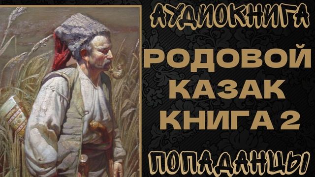 АУДИОКНИГА ПОПАДАНЦЫ: РОДОВОЙ КАЗАК. КНИГА 2 смотреть онлайн