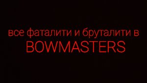 Все fatality и brutalyty в bowmasters