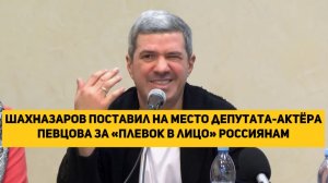 Шахназаров поставил на место депутата-актёра Певцова за «плевок в лицо» россиянам