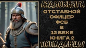 АУДИОКНИГА ПОПАДАНЦЫ: ОТСТАВНОЙ ОФИЦЕР ФСБ В 12 ВЕКЕ. КНИГА 2
