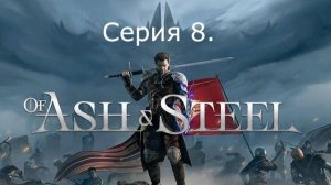 Of Ash and Steel. Серия 8. (Альфа и Омега)