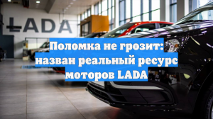 Поломка не грозит: назван реальный ресурс моторов LADA