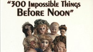 300 Impossible Things Before Noon. Antique Dolls and Toys, Florence Theriault