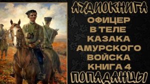 АУДИОКНИГА ПОПАДАНЦЫ: ОФИЦЕР В ТЕЛЕ КАЗАКА АМУРСКОГО ВОЙСКА. КНИГА 4