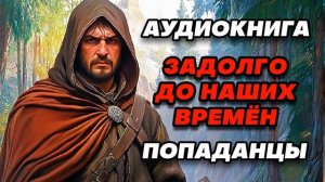 Аудиокнига ПОПАДАНЦЫ: ЗАДОЛГО ДО НАШИХ ВРЕМЁН