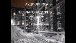 Александр Григорук -  ИНОпланетный АГЕНТ- АУДИОКНИГА-10  НЕБЛАГОНАДЕЖНЫЕ РАССКАЗЫ : ,триллер