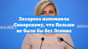 Захарова напомнила Сикорскому, что Польши не было бы без Ленина
