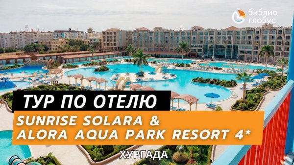 SUNRISE SOLARA AQUA PARK RESORT 5* и SUNRISE ALORA AQUA PARK RESORT 4*, Хургада