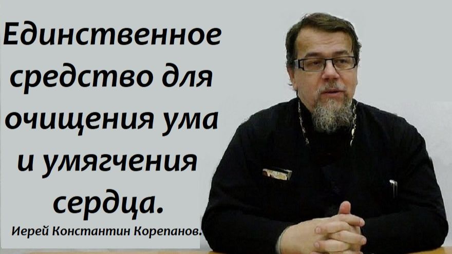 Единственное средство для очищения ума и умягчения сердца. Иерей Константин Корепанов. смотреть онлайн