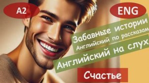 Счастье. Английский на слух по смешным рассказам для начинающих (А2).