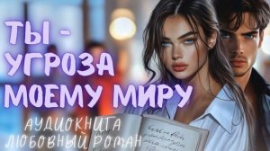 ТЫ — УГРОЗА МОЕМУ МИРУ: СЛУШАТЬ АУДИОКНИГА ЛЮБОВНЫЙ РОМАН